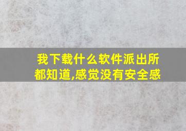 我下载什么软件派出所都知道,感觉没有安全感