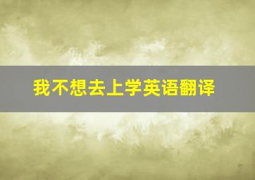 我不想去上学英语翻译