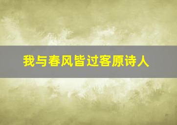 我与春风皆过客原诗人