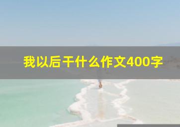 我以后干什么作文400字