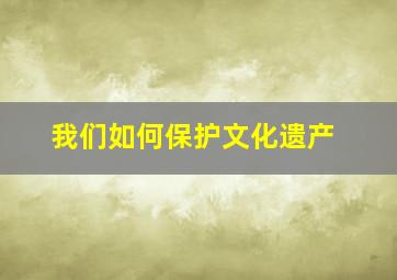 我们如何保护文化遗产