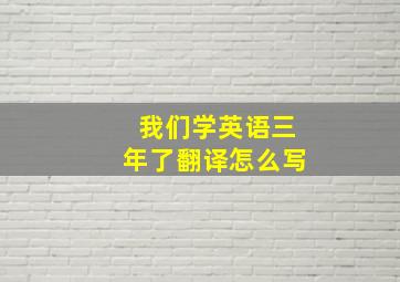 我们学英语三年了翻译怎么写