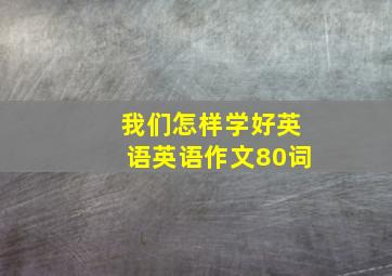 我们怎样学好英语英语作文80词