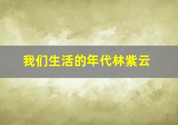 我们生活的年代林紫云