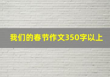 我们的春节作文350字以上