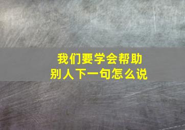 我们要学会帮助别人下一句怎么说