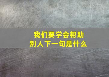 我们要学会帮助别人下一句是什么