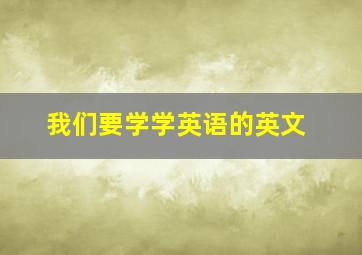 我们要学学英语的英文