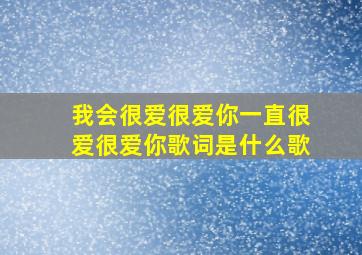 我会很爱很爱你一直很爱很爱你歌词是什么歌