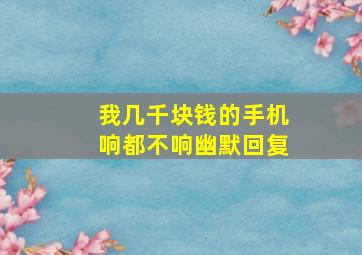 我几千块钱的手机响都不响幽默回复