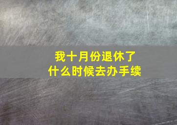 我十月份退休了什么时候去办手续