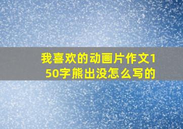 我喜欢的动画片作文150字熊出没怎么写的