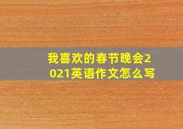 我喜欢的春节晚会2021英语作文怎么写