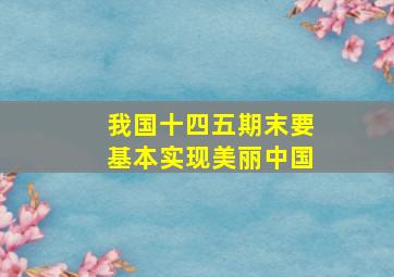 我国十四五期末要基本实现美丽中国