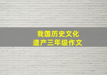 我国历史文化遗产三年级作文