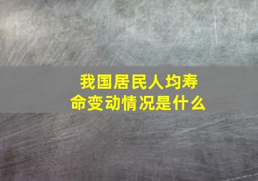 我国居民人均寿命变动情况是什么