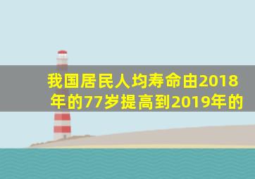 我国居民人均寿命由2018年的77岁提高到2019年的