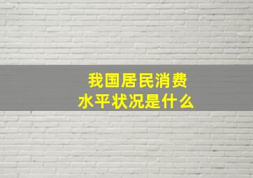 我国居民消费水平状况是什么