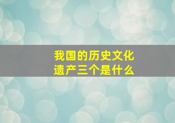 我国的历史文化遗产三个是什么