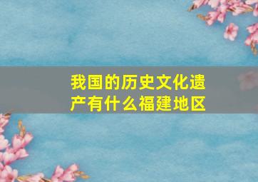 我国的历史文化遗产有什么福建地区