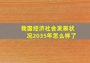 我国经济社会发展状况2035年怎么样了