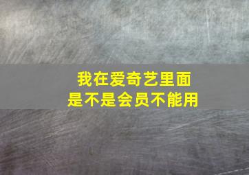 我在爱奇艺里面是不是会员不能用