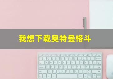 我想下载奥特曼格斗