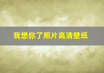 我想你了照片高清壁纸