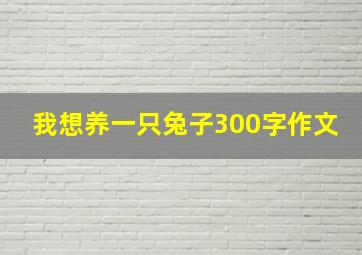 我想养一只兔子300字作文