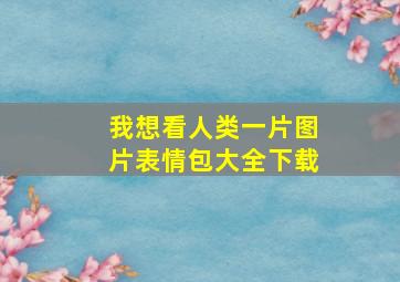 我想看人类一片图片表情包大全下载