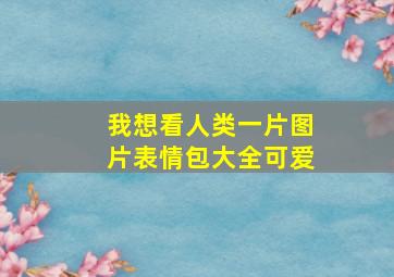 我想看人类一片图片表情包大全可爱