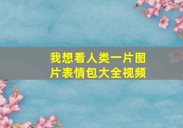 我想看人类一片图片表情包大全视频