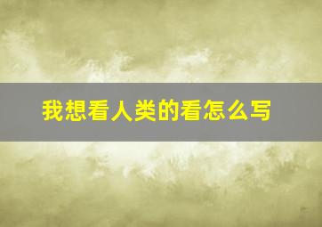 我想看人类的看怎么写