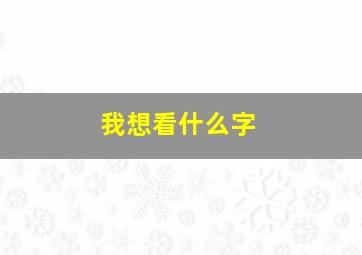 我想看什么字