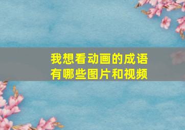 我想看动画的成语有哪些图片和视频