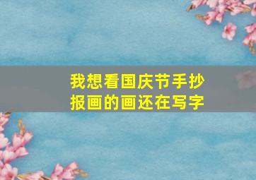 我想看国庆节手抄报画的画还在写字