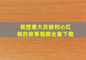 我想看大灰狼和小红帽的故事视频全集下载