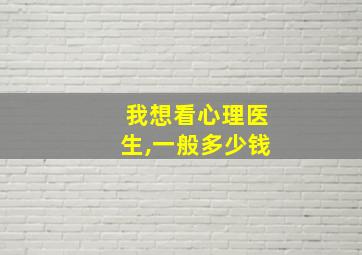 我想看心理医生,一般多少钱