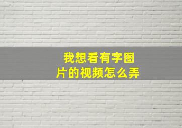 我想看有字图片的视频怎么弄