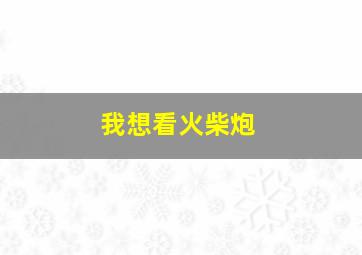 我想看火柴炮