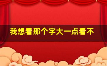 我想看那个字大一点看不