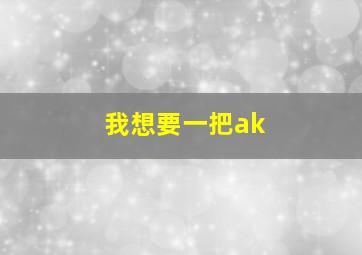 我想要一把ak