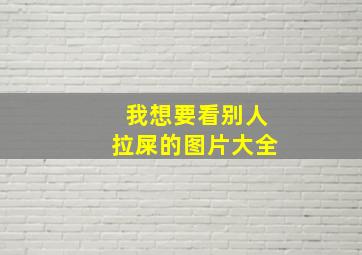 我想要看别人拉屎的图片大全