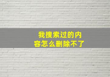 我搜索过的内容怎么删除不了