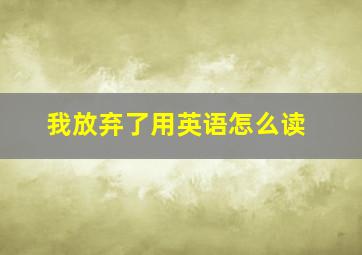 我放弃了用英语怎么读