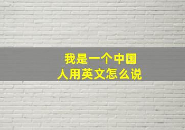 我是一个中国人用英文怎么说