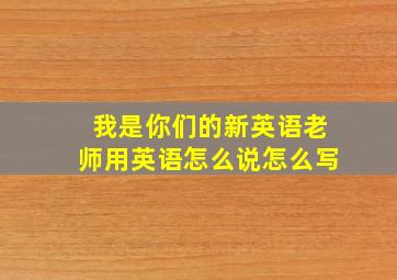 我是你们的新英语老师用英语怎么说怎么写