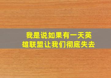 我是说如果有一天英雄联盟让我们彻底失去