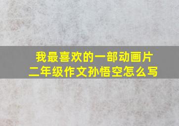 我最喜欢的一部动画片二年级作文孙悟空怎么写