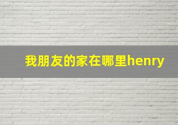 我朋友的家在哪里henry